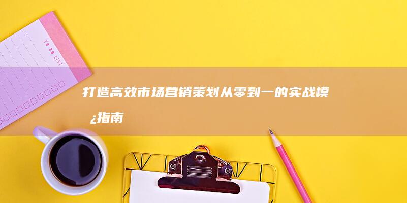 打造高效市场营销策划：从零到一的实战模板指南