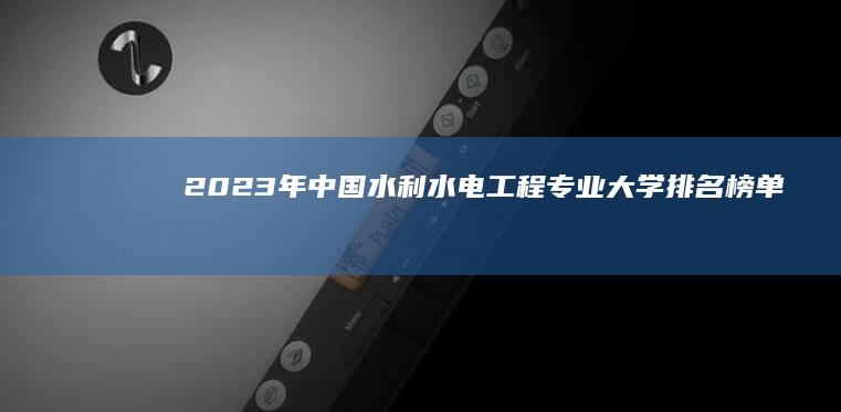 2023年中国水利水电工程专业大学排名榜单